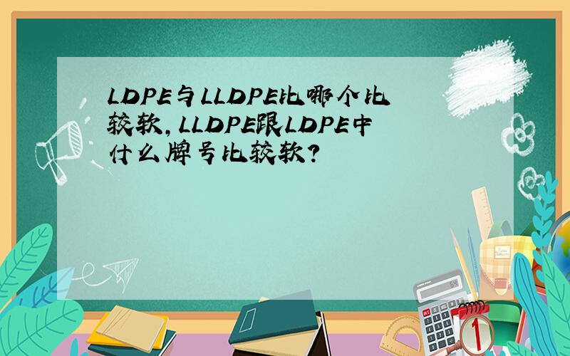 LDPE与LLDPE比哪个比较软,LLDPE跟LDPE中什么牌号比较软?
