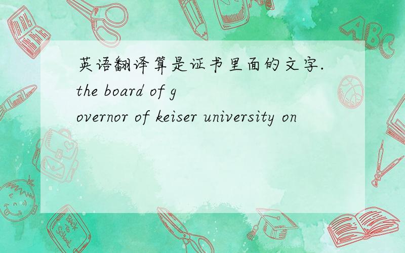 英语翻译算是证书里面的文字.the board of governor of keiser university on