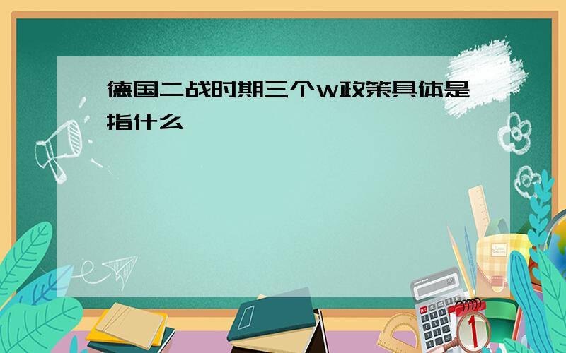 德国二战时期三个W政策具体是指什么