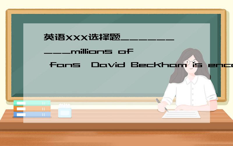 英语XXX选择题_________millions of fans,David Beckham is encouragi