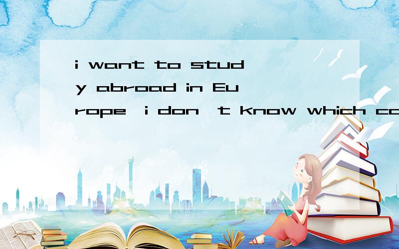 i want to study abroad in Europe,i don't know which country