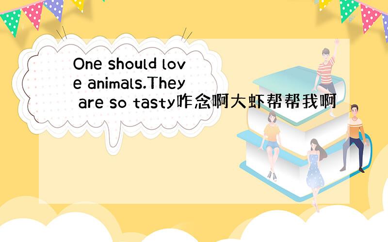 One should love animals.They are so tasty咋念啊大虾帮帮我啊