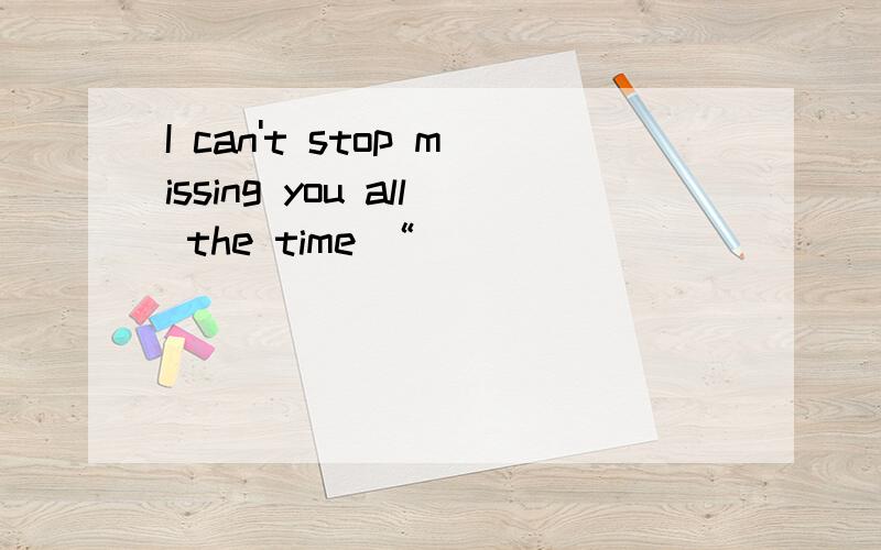 I can't stop missing you all the time “