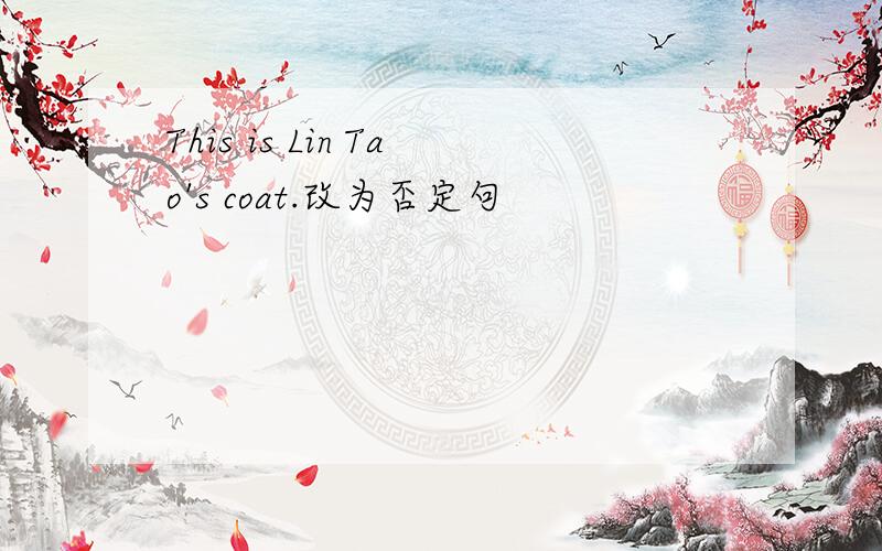 This is Lin Tao's coat.改为否定句