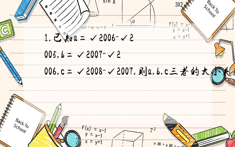 1.已知a=√2006-√2005,b=√2007-√2006,c=√2008-√2007,则a,b,c三者的大小关系是