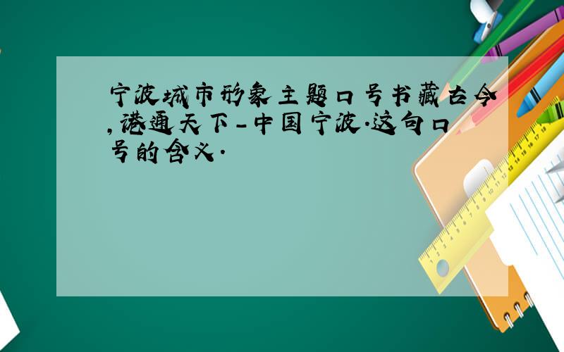 宁波城市形象主题口号书藏古今,港通天下-中国宁波.这句口号的含义.