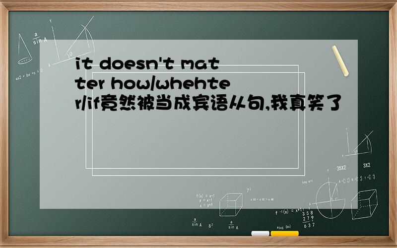 it doesn't matter how/whehter/if竟然被当成宾语从句,我真笑了