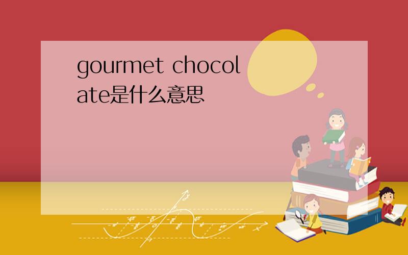 gourmet chocolate是什么意思