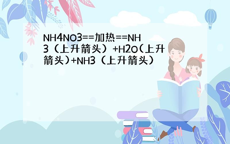 NH4NO3==加热==NH3（上升箭头）+H2O(上升箭头)+NH3（上升箭头）