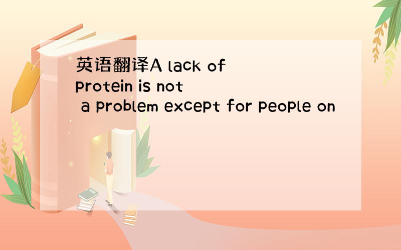 英语翻译A lack of protein is not a problem except for people on