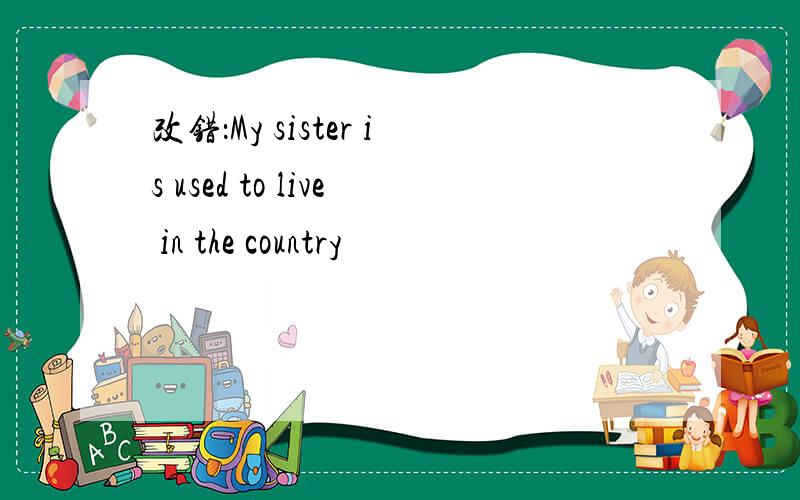改错：My sister is used to live in the country