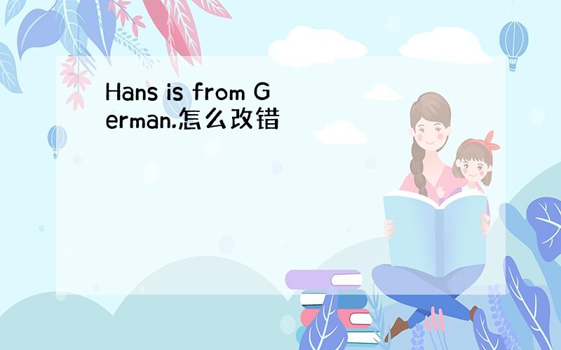 Hans is from German.怎么改错