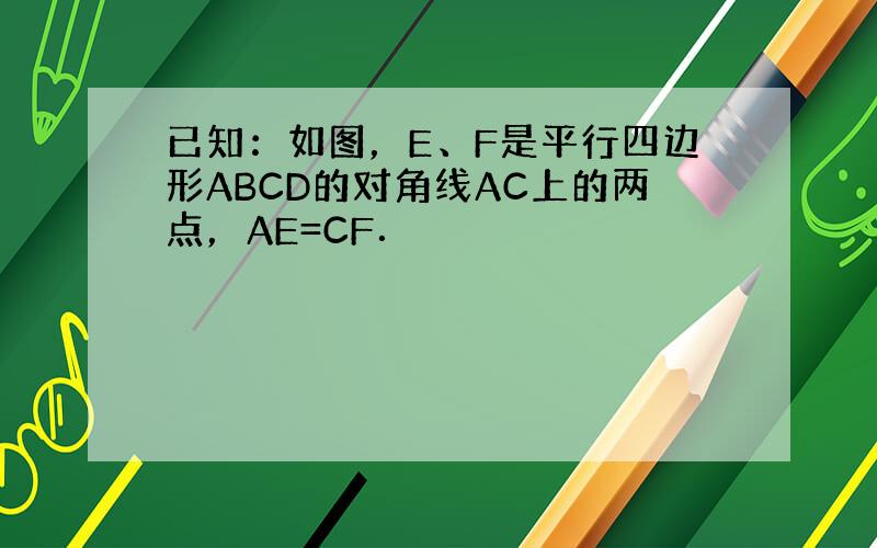 已知：如图，E、F是平行四边形ABCD的对角线AC上的两点，AE=CF．