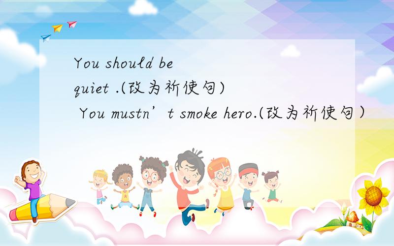 You should be quiet .(改为祈使句) You mustn’t smoke hero.(改为祈使句）