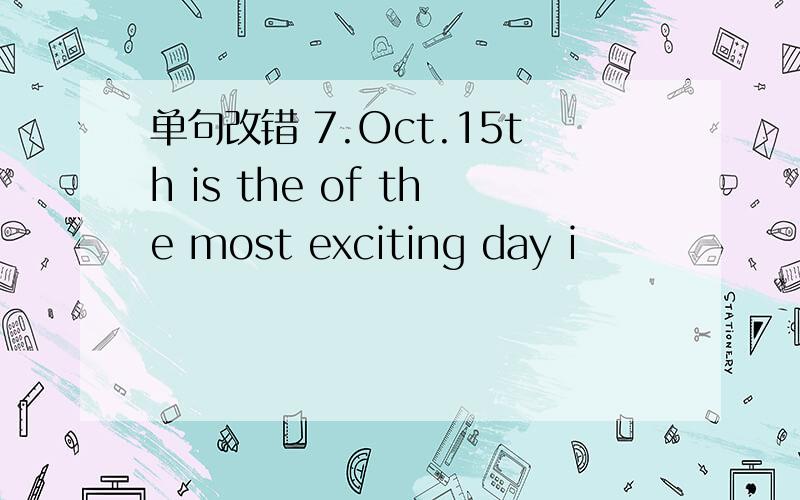 单句改错 7.Oct.15th is the of the most exciting day i