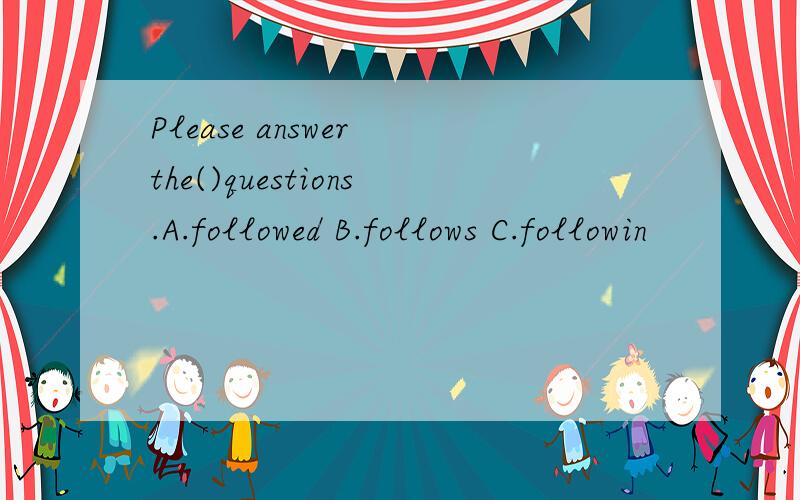 Please answer the()questions.A.followed B.follows C.followin