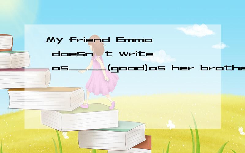 My friend Emma doesn't write as____(good)as her brother
