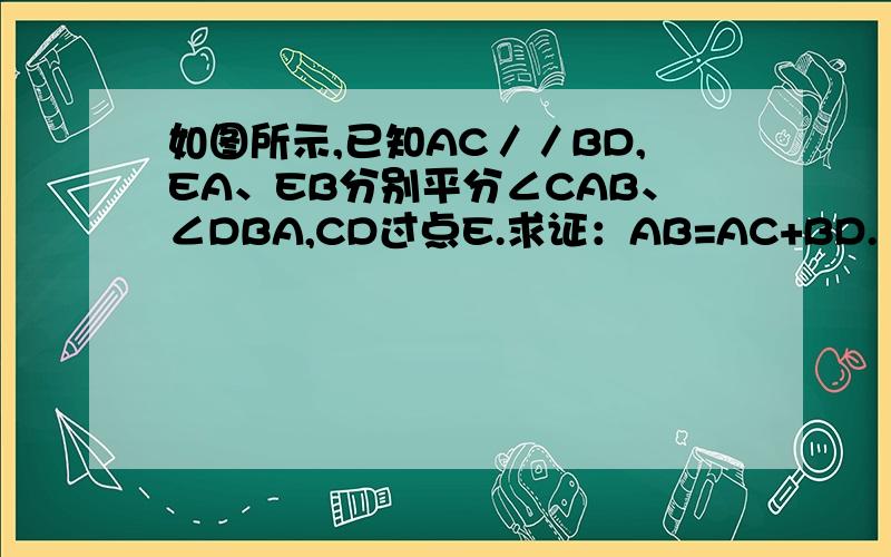 如图所示,已知AC／／BD,EA、EB分别平分∠CAB、∠DBA,CD过点E.求证：AB=AC+BD.