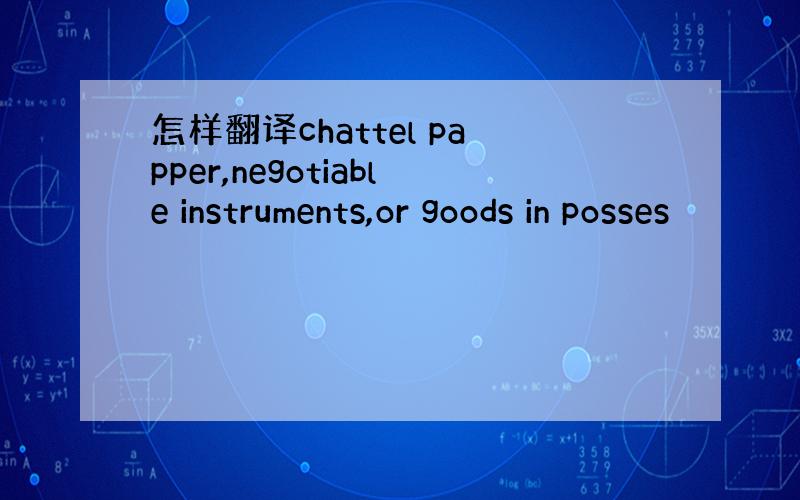 怎样翻译chattel papper,negotiable instruments,or goods in posses