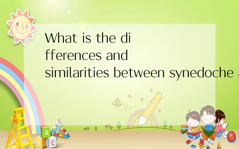 What is the differences and similarities between synedoche a