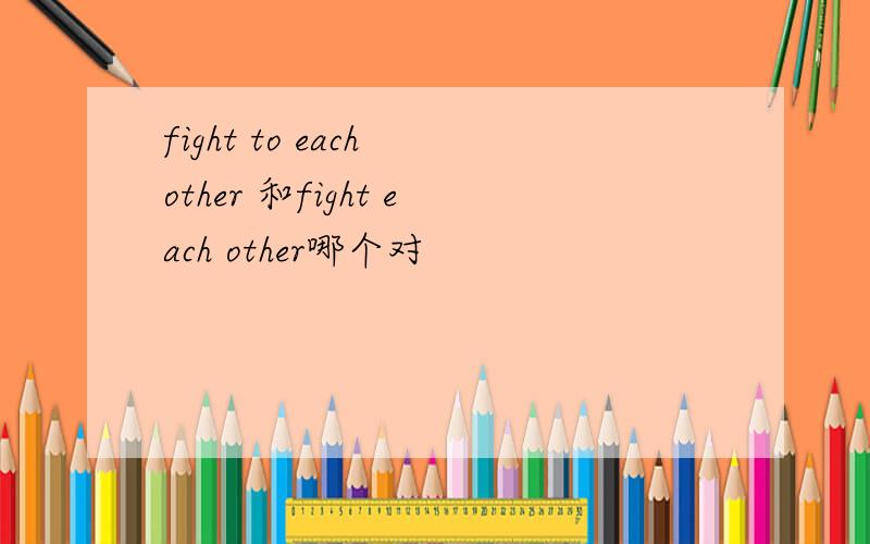 fight to each other 和fight each other哪个对