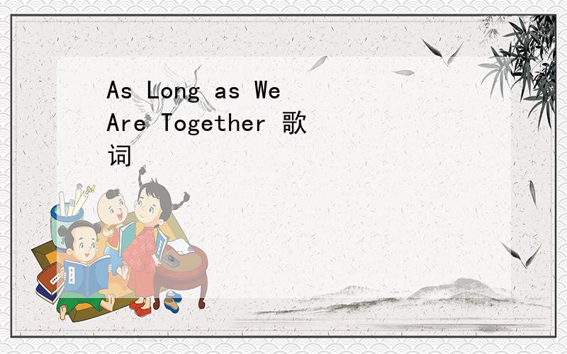 As Long as We Are Together 歌词