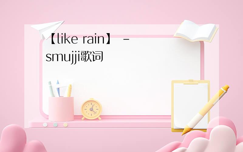 【like rain】 - smujji歌词