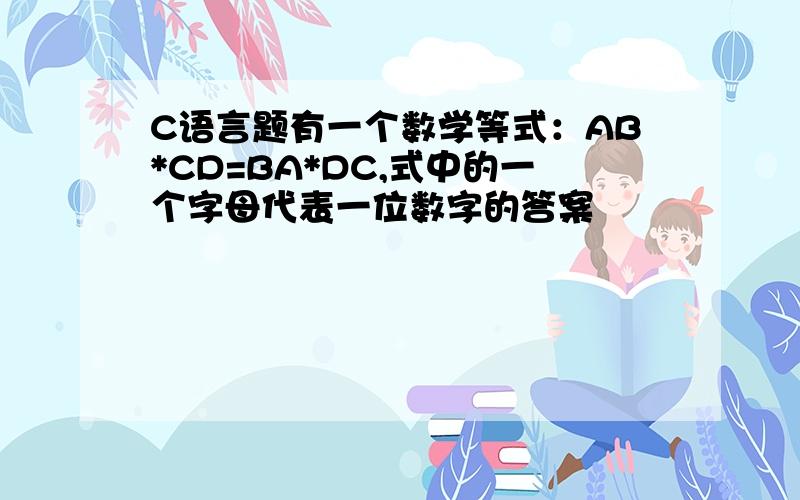 C语言题有一个数学等式：AB*CD=BA*DC,式中的一个字母代表一位数字的答案