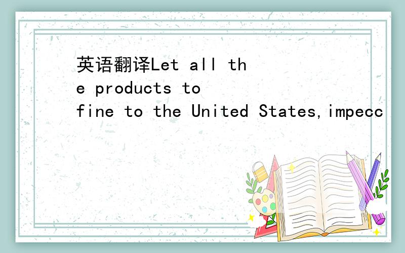 英语翻译Let all the products to fine to the United States,impecc