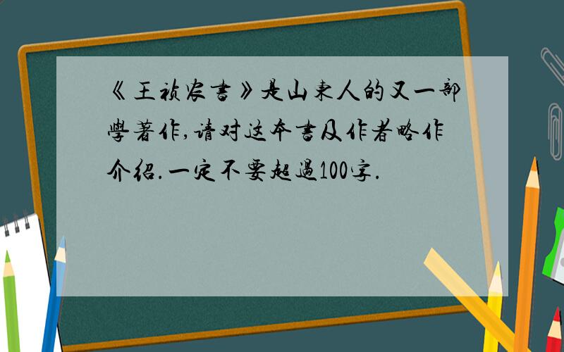《王祯农书》是山东人的又一部学著作,请对这本书及作者略作介绍.一定不要超过100字.