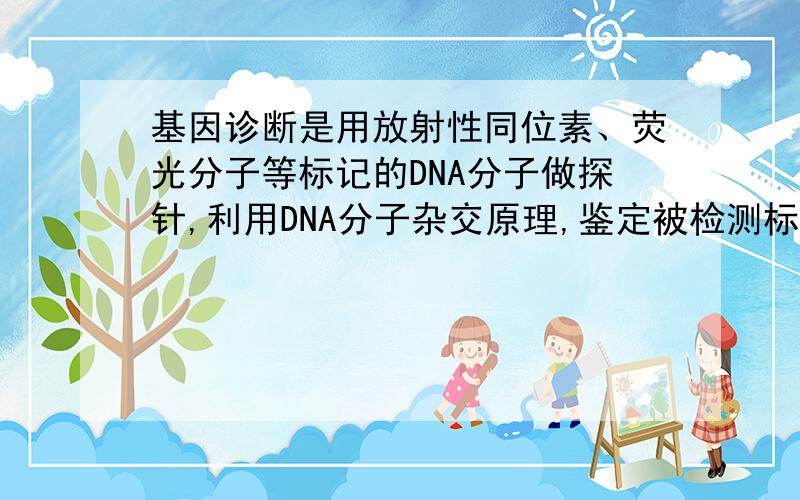 基因诊断是用放射性同位素、荧光分子等标记的DNA分子做探针,利用DNA分子杂交原理,鉴定被检测标本上的遗传信息,达到检测