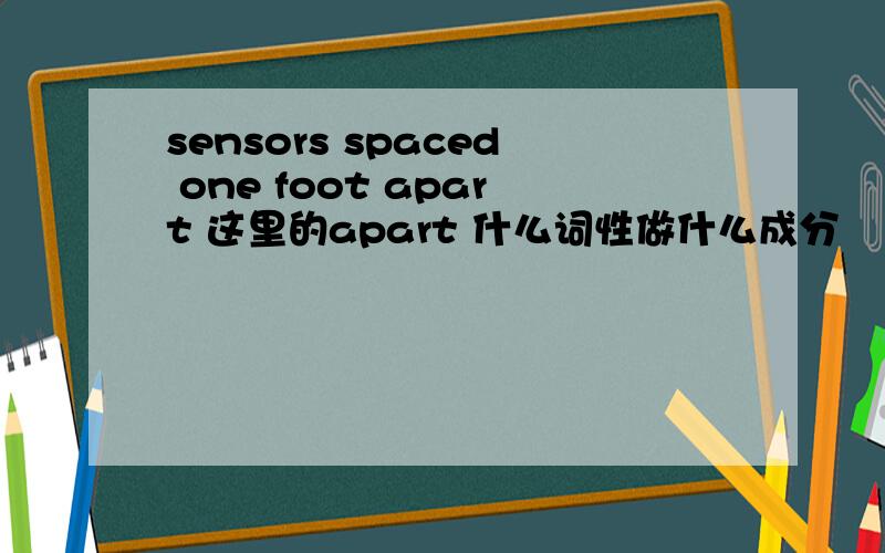 sensors spaced one foot apart 这里的apart 什么词性做什么成分