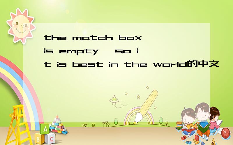 the match box is empty ,so it is best in the world的中文