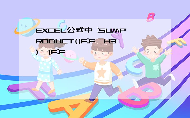 EXCEL公式中 :SUMPRODUCT((F:F>H3)*(F:F