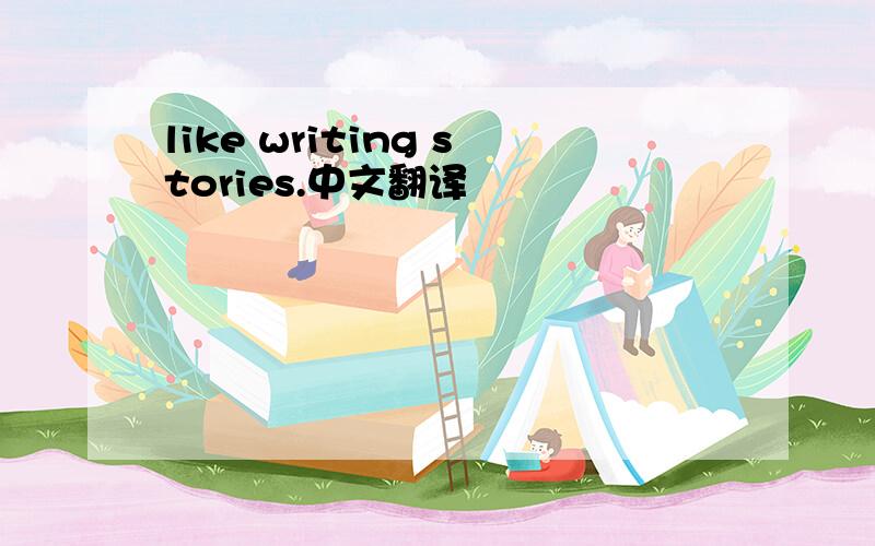 like writing stories.中文翻译