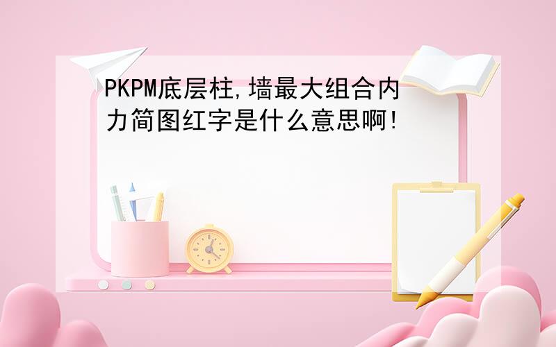 PKPM底层柱,墙最大组合内力简图红字是什么意思啊!