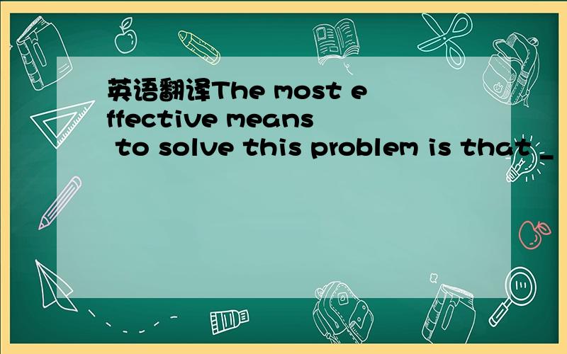 英语翻译The most effective means to solve this problem is that _