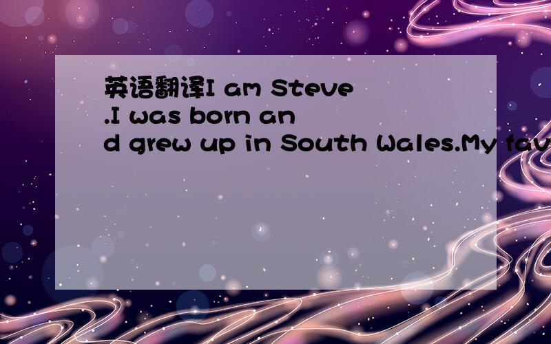 英语翻译I am Steve.I was born and grew up in South Wales.My favo