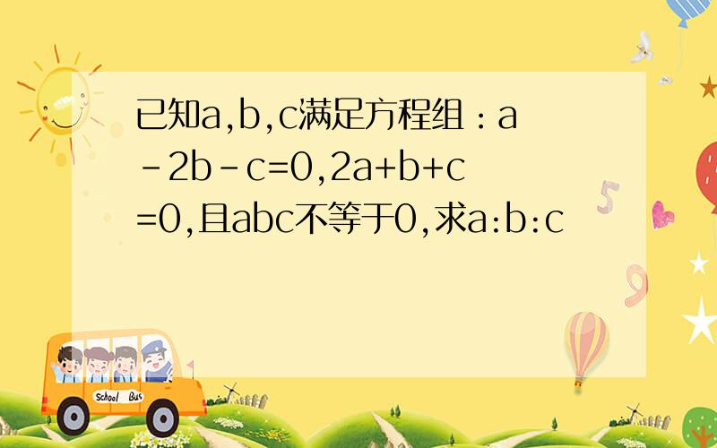 已知a,b,c满足方程组：a-2b-c=0,2a+b+c=0,且abc不等于0,求a:b:c