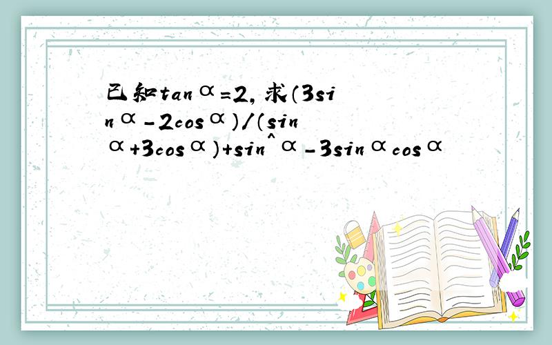 已知tanα=2,求（3sinα-2cosα）/（sinα+3cosα）+sin^α-3sinαcosα