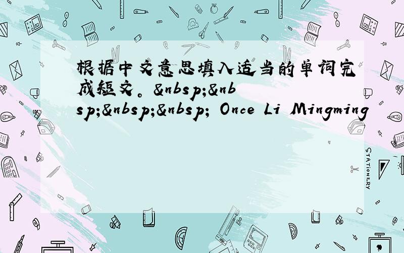 根据中文意思填入适当的单词完成短文。      Once Li Mingming