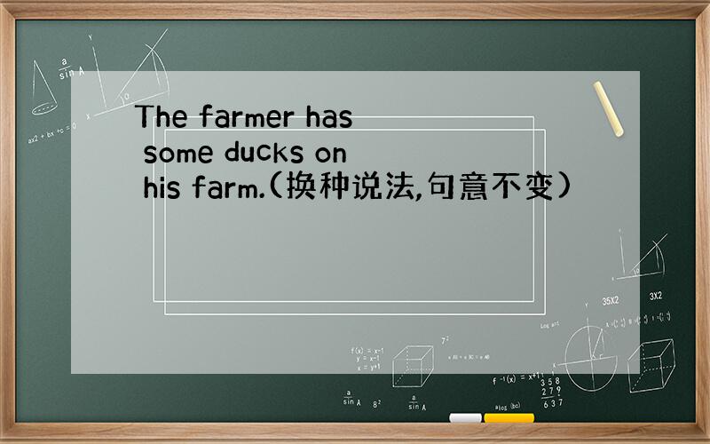 The farmer has some ducks on his farm.(换种说法,句意不变)