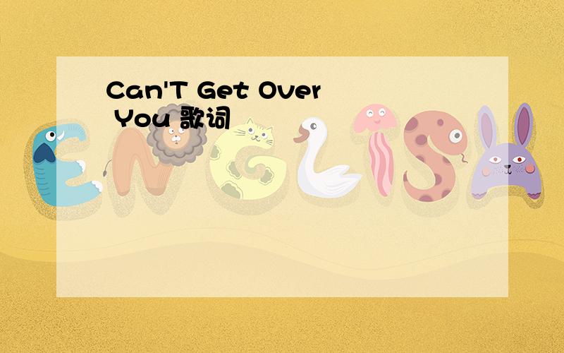 Can'T Get Over You 歌词