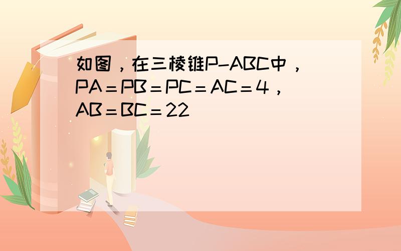 如图，在三棱锥P-ABC中，PA＝PB＝PC＝AC＝4，AB＝BC＝22