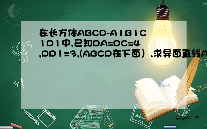 在长方体ABCD-A1B1C1D1中,已知DA=DC=4,DD1=3,(ABCD在下面）,求异面直线A1B与B1C所成的