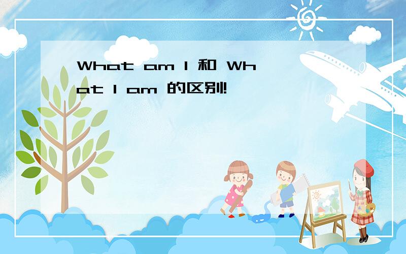 What am I 和 What I am 的区别!