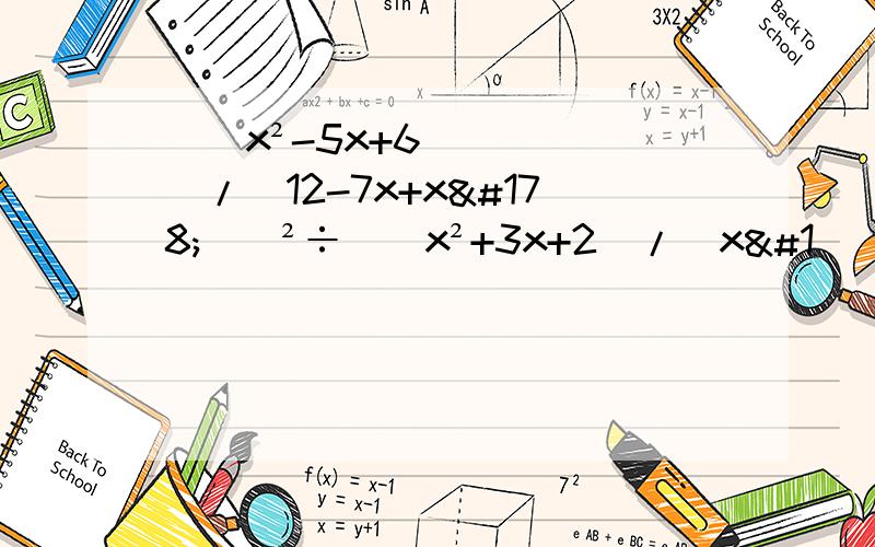 (（x²-5x+6)/(12-7x+x²))²÷((x²+3x+2)/(x