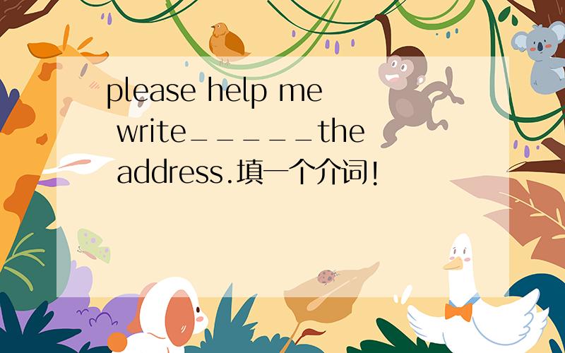 please help me write_____the address.填一个介词!