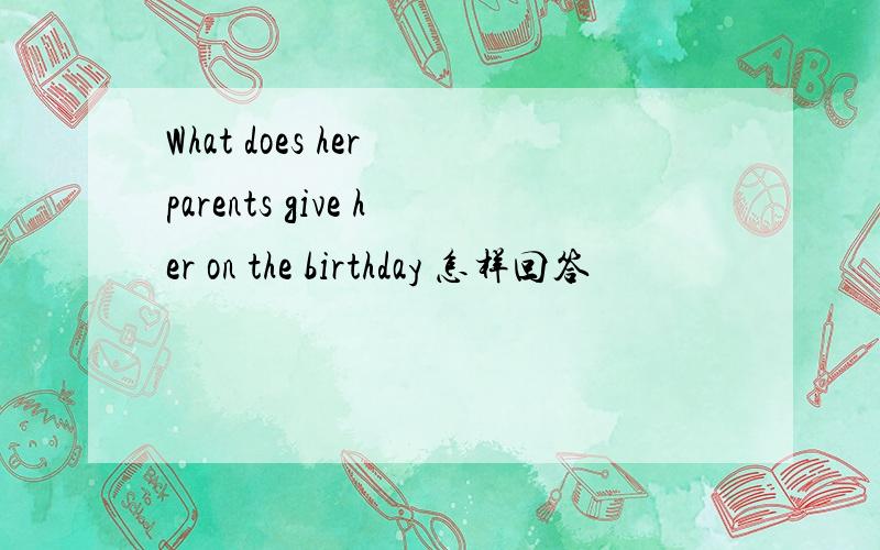 What does her parents give her on the birthday 怎样回答