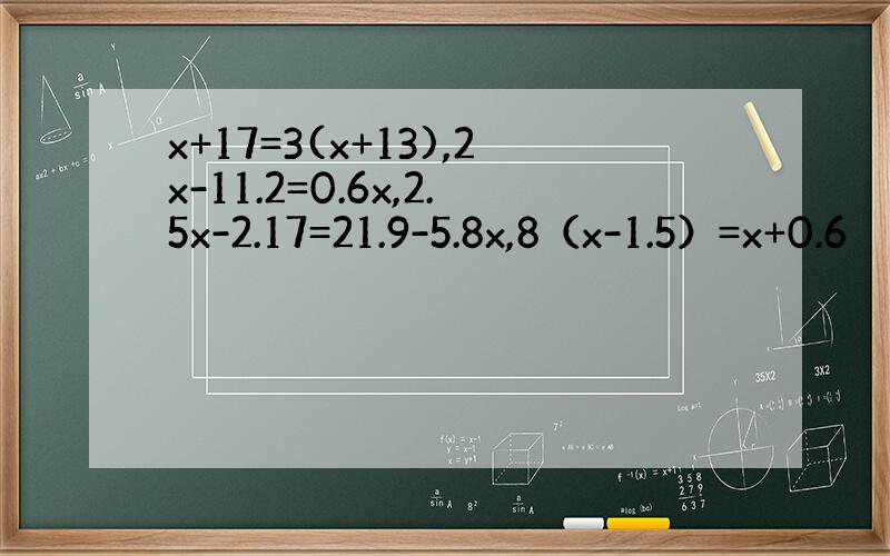 x+17=3(x+13),2x-11.2=0.6x,2.5x-2.17=21.9-5.8x,8（x-1.5）=x+0.6